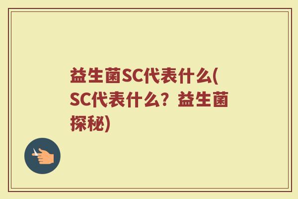 益生菌SC代表什么(SC代表什么?益生菌探秘)