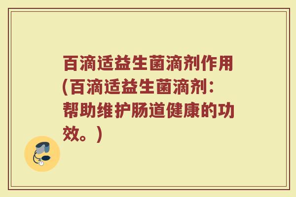 百滴适益生菌滴剂作用(百滴适益生菌滴剂：帮助维护肠道健康的功效。)