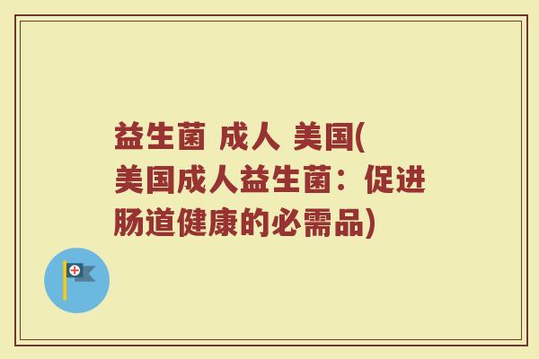 益生菌 成人 美国(美国成人益生菌：促进肠道健康的必需品)