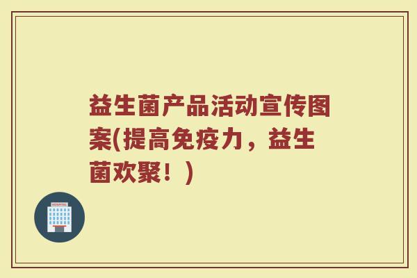 益生菌产品活动宣传图案(提高免疫力，益生菌欢聚！)