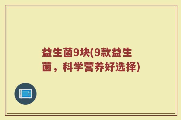 益生菌9块(9款益生菌，科学营养好选择)