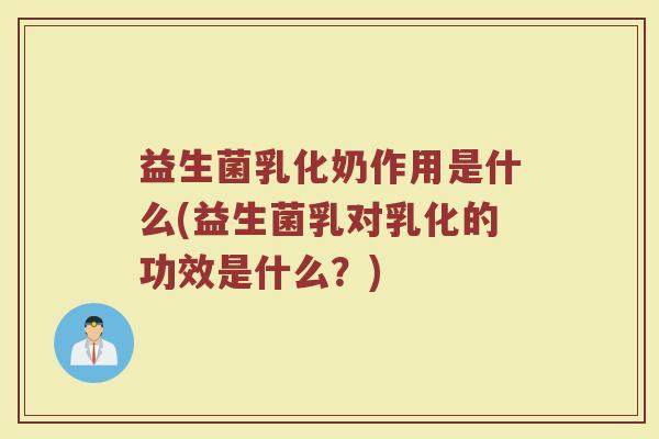 益生菌乳化奶作用是什么(益生菌乳对乳化的功效是什么？)