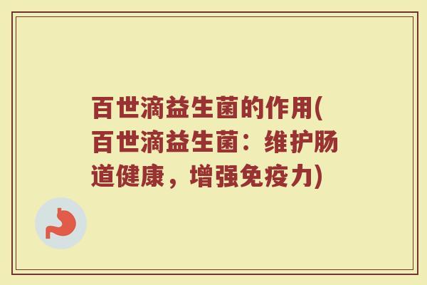 百世滴益生菌的作用(百世滴益生菌：维护肠道健康，增强免疫力)