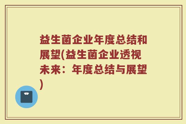 益生菌企业年度总结和展望(益生菌企业透视未来：年度总结与展望)