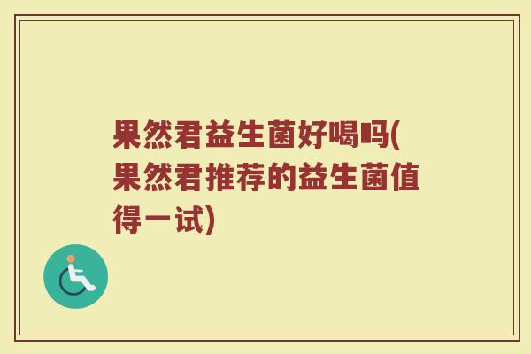 果然君益生菌好喝吗(果然君推荐的益生菌值得一试)