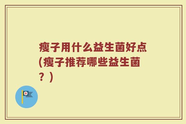 瘦子用什么益生菌好点(瘦子推荐哪些益生菌？)