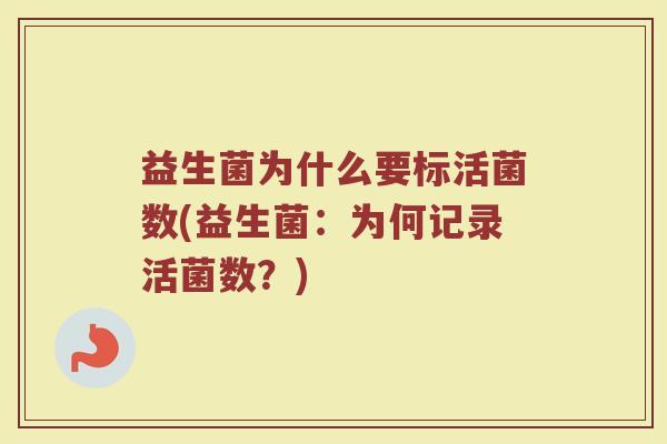 益生菌为什么要标活菌数(益生菌：为何记录活菌数？)