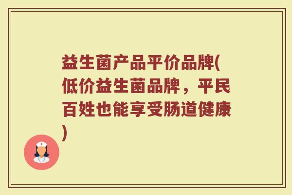 益生菌产品平价品牌(低价益生菌品牌，平民百姓也能享受肠道健康)
