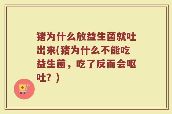 猪为什么放益生菌就吐出来(猪为什么不能吃益生菌，吃了反而会呕吐？)