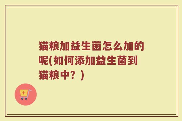 猫粮加益生菌怎么加的呢(如何添加益生菌到猫粮中？)