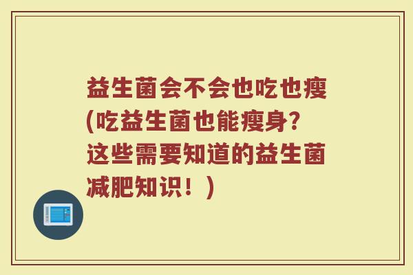 益生菌会不会也吃也瘦(吃益生菌也能瘦身？这些需要知道的益生菌减肥知识！)