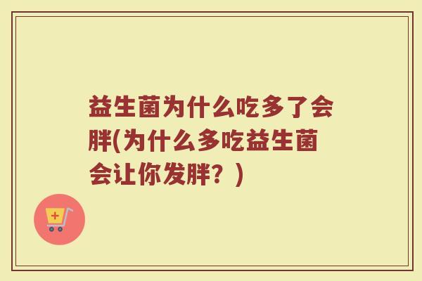 益生菌为什么吃多了会胖(为什么多吃益生菌会让你发胖？)