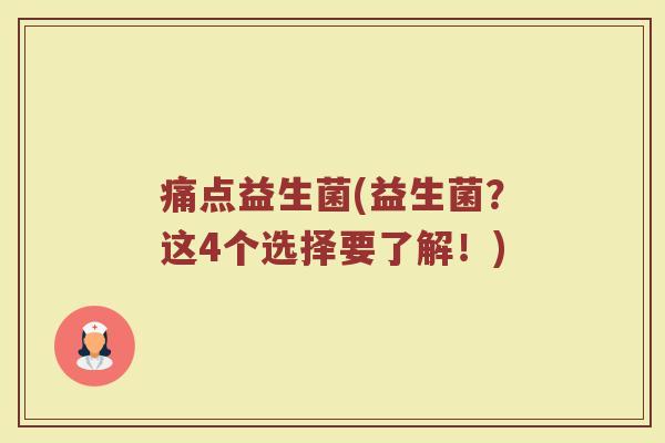 痛点益生菌(益生菌？这4个选择要了解！)
