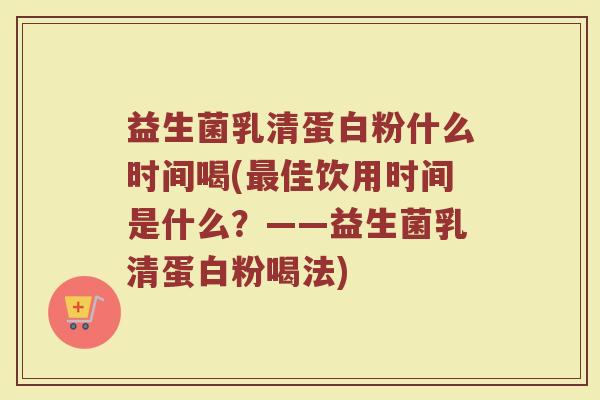 益生菌乳清蛋白粉什么时间喝(最佳饮用时间是什么?——益生菌乳清蛋白粉喝法)