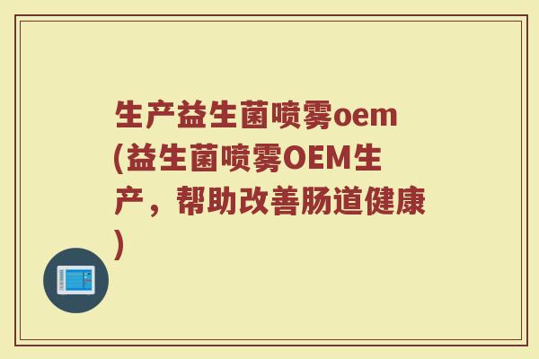 生产益生菌喷雾oem(益生菌喷雾OEM生产，帮助改善肠道健康)