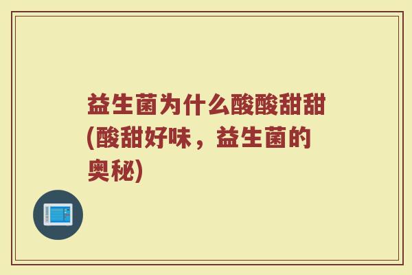 益生菌为什么酸酸甜甜(酸甜好味，益生菌的奥秘)