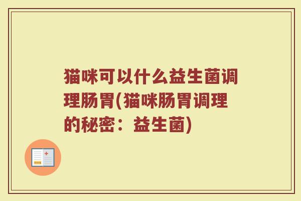 猫咪可以什么益生菌调理肠胃(猫咪肠胃调理的秘密：益生菌)
