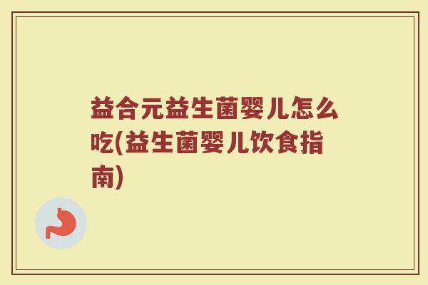 益合元益生菌婴儿怎么吃(益生菌婴儿饮食指南)