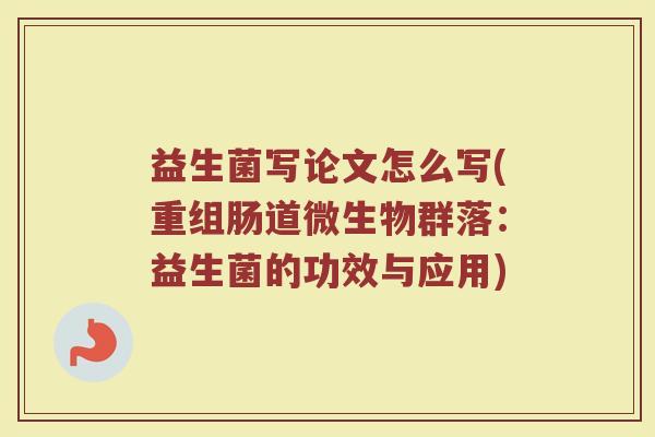 益生菌写论文怎么写(重组肠道微生物群落:益生菌的功效与应用)