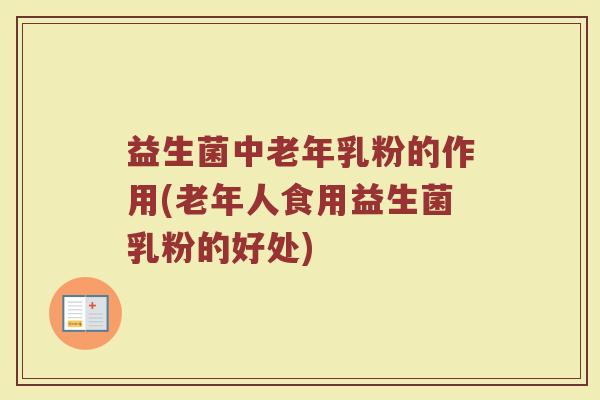 益生菌中老年乳粉的作用(老年人食用益生菌乳粉的好处)