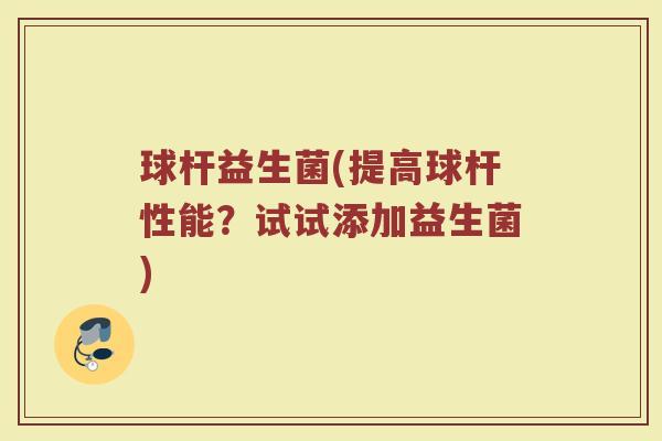 球杆益生菌(提高球杆性能？试试添加益生菌)