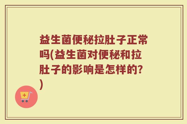 益生菌拉肚子正常吗(益生菌对和拉肚子的影响是怎样的?) 益生菌拉肚子正常吗(益生菌对和拉肚子的影响是怎样的?)