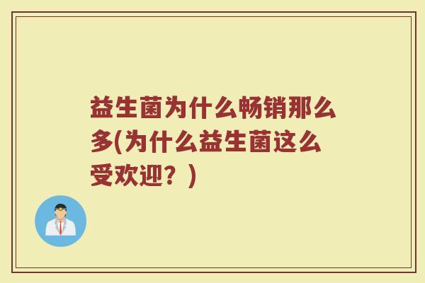 益生菌为什么畅销那么多(为什么益生菌这么受欢迎？)