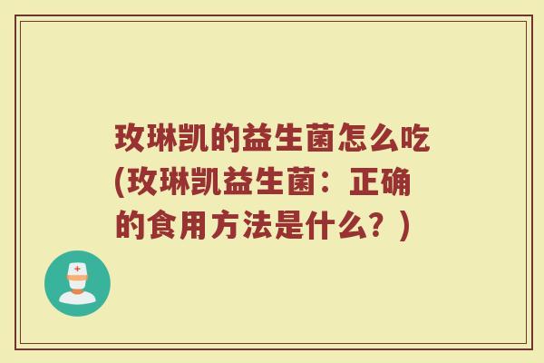玫琳凯的益生菌怎么吃(玫琳凯益生菌：正确的食用方法是什么？)