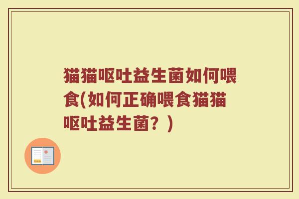 猫猫呕吐益生菌如何喂食(如何正确喂食猫猫呕吐益生菌？)