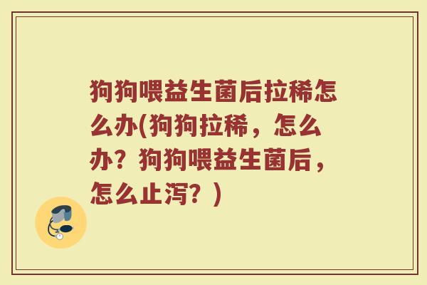 狗狗喂益生菌后拉稀怎么办(狗狗拉稀，怎么办？狗狗喂益生菌后，怎么止泻？)