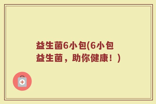 益生菌6小包(6小包益生菌，助你健康！)
