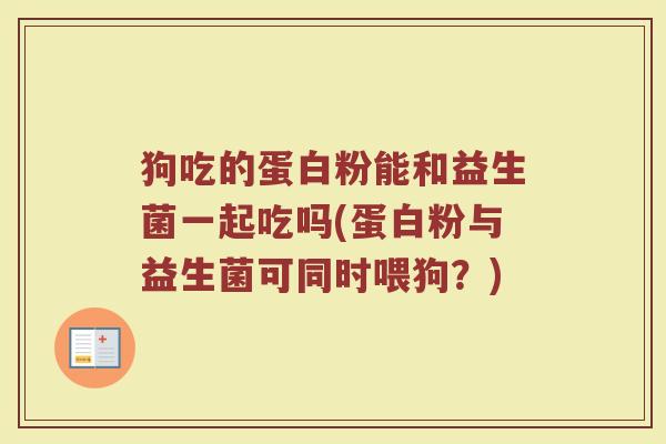 狗吃的蛋白粉能和益生菌一起吃吗(蛋白粉与益生菌可同时喂狗？)