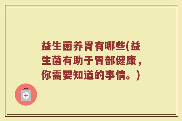 益生菌养胃有哪些(益生菌有助于胃部健康，你需要知道的事情。)