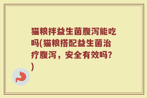 猫粮拌益生菌腹泻能吃吗(猫粮搭配益生菌治疗腹泻，安全有效吗？)