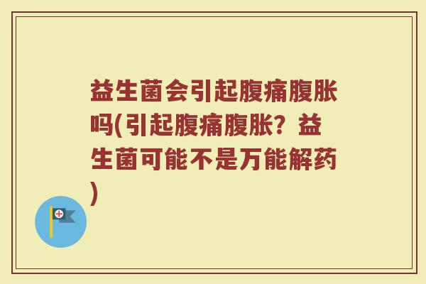 益生菌会引起腹痛腹胀吗(引起腹痛腹胀？益生菌可能不是万能解药)