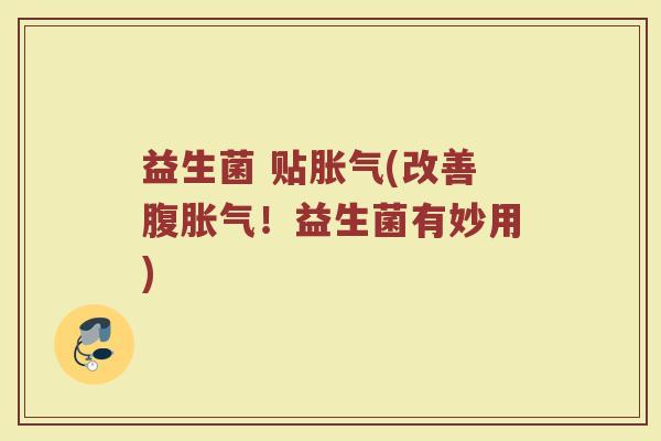 益生菌 贴胀气(改善腹胀气!益生菌有妙用)