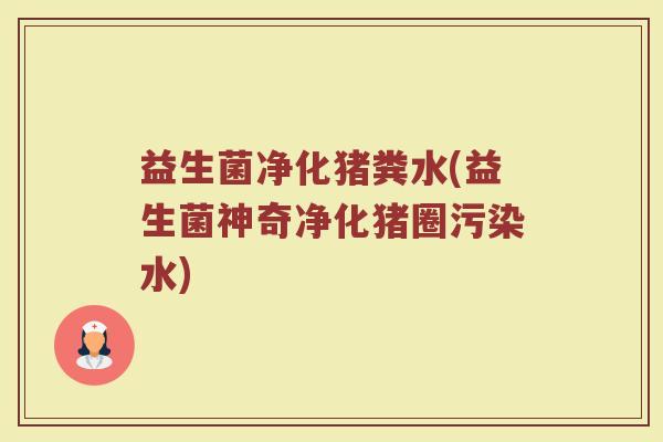 益生菌净化猪粪水(益生菌神奇净化猪圈污染水)