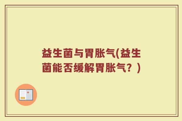 益生菌与胃胀气(益生菌能否缓解胃胀气?)