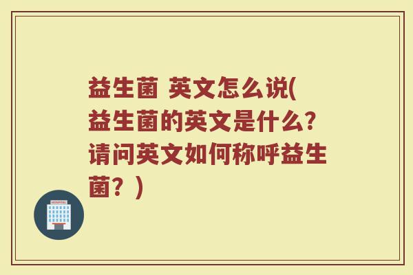 益生菌 英文怎么说(益生菌的英文是什么？请问英文如何称呼益生菌？)
