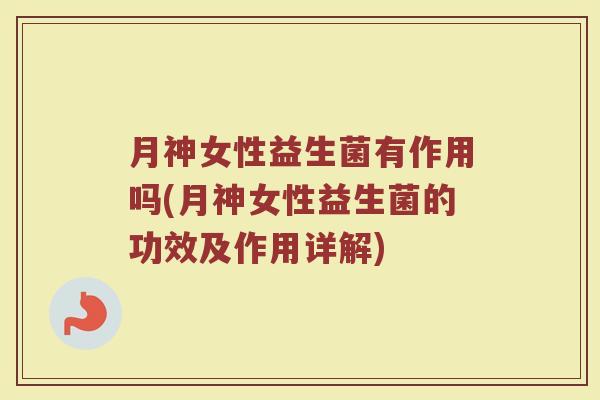 月神女性益生菌有作用吗(月神女性益生菌的功效及作用详解)