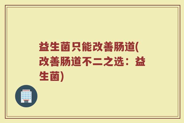 益生菌只能改善肠道(改善肠道不二之选：益生菌)