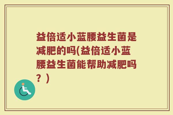 益倍适小蓝腰益生菌是减肥的吗(益倍适小蓝腰益生菌能帮助减肥吗？)