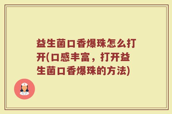 益生菌口香爆珠怎么打开(口感丰富,打开益生菌口香爆珠的方法)