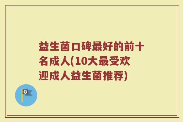 益生菌口碑最好的前十名成人(10大最受欢迎成人益生菌推荐)