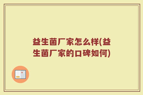 益生菌厂家怎么样(益生菌厂家的口碑如何)
