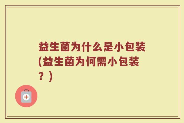益生菌为什么是小包装(益生菌为何需小包装？)