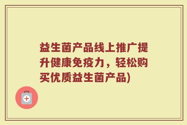 益生菌产品线上推广提升健康免疫力，轻松购买优质益生菌产品)