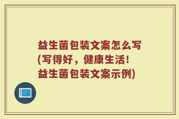 益生菌包装文案怎么写(写得好，健康生活！益生菌包装文案示例)