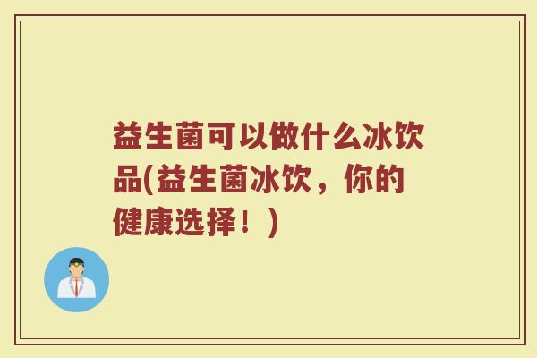 益生菌可以做什么冰饮品(益生菌冰饮，你的健康选择！)