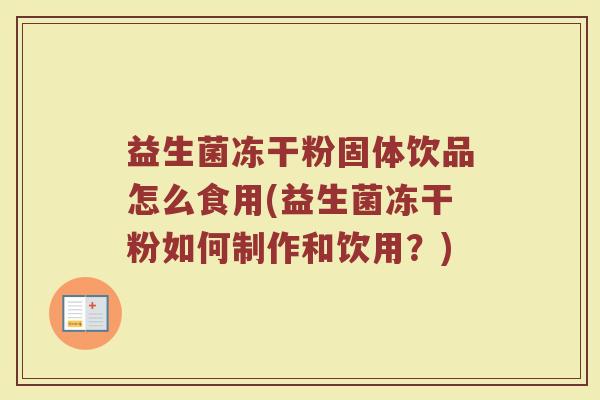 益生菌冻干粉固体饮品怎么食用(益生菌冻干粉如何制作和饮用？)